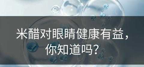 米醋对眼睛健康有益，你知道吗？